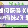 如何獲得《PSP俺妹2》最后一張CG？詳細(xì)攻略讓你不再錯(cuò)過(guò)！