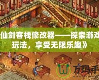 《仙劍客棧修改器——探索游戲新玩法，享受無限樂趣》