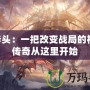 CF斧頭：一把改變戰(zhàn)局的神器，傳奇從這里開始