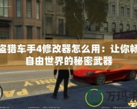 俠盜獵車手4修改器怎么用：讓你暢玩自由世界的秘密武器