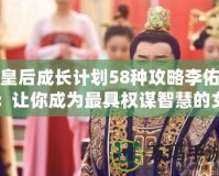 皇后成長(zhǎng)計(jì)劃58種攻略李佑：讓你成為最具權(quán)謀智慧的女王