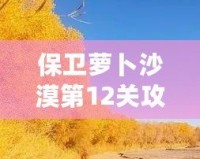 保衛(wèi)蘿卜沙漠第12關(guān)攻略：征服沙漠之中的挑戰(zhàn)，成就最強防線！