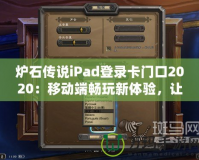 爐石傳說iPad登錄卡門口2020：移動(dòng)端暢玩新體驗(yàn)，讓你的卡牌世界無處不在