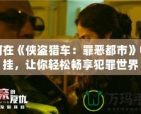 如何在《俠盜獵車：罪惡都市》中開(kāi)掛，讓你輕松暢享犯罪世界