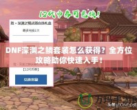 DNF深淵之鱗套裝怎么獲得？全方位攻略助你快速入手！