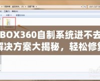 XBOX360自制系統(tǒng)進不去？解決方案大揭秘，輕松修復(fù)你的游戲主機