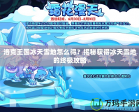 洛克王國(guó)冰天雪地怎么得？揭秘獲得冰天雪地的終極攻略