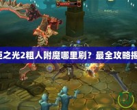 火炬之光2粗人附魔哪里刷？最全攻略揭秘！