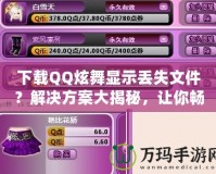 下載QQ炫舞顯示丟失文件？解決方案大揭秘，讓你暢享游戲不再煩惱！