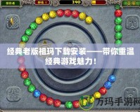 經典老版祖瑪下載安裝——帶你重溫經典游戲魅力！