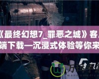 《最終幻想7_罪惡之城》客戶端下載—沉浸式體驗(yàn)等你來(lái)揭曉