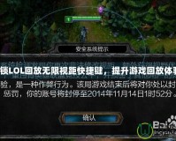 解鎖LOL回放無限視距快捷鍵，提升游戲回放體驗(yàn)！