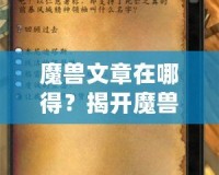 魔獸文章在哪得？揭開魔獸世界資訊獲取的神秘面紗