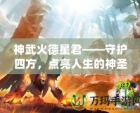 神武火德星君——守護(hù)四方，點(diǎn)亮人生的神圣力量