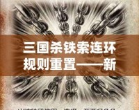 三國殺鐵索連環(huán)規(guī)則重置——新玩法來襲，策略與趣味雙重升級！