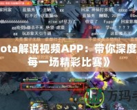 《Dota解說視頻APP：帶你深度解讀每一場(chǎng)精彩比賽》