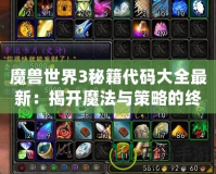 魔獸世界3秘籍代碼大全最新：揭開魔法與策略的終極秘密