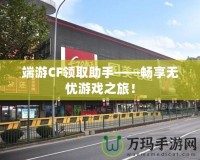 端游CF領(lǐng)取助手——暢享無憂游戲之旅！