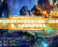 夢幻西游戰(zhàn)神任務獎勵大揭秘：高階裝備、珍稀道具等你來拿！