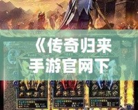 《傳奇歸來手游官網(wǎng)下載：重燃青春熱血，開啟全新傳奇征程》