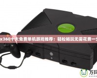 Xbox360十大免費(fèi)單機(jī)游戲推薦：輕松暢玩無需花費(fèi)一分錢！