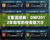 《重溫經(jīng)典：DNF2012年稱號(hào)的傳奇魅力》