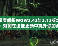 深度解析WOW2.43與3.13版本：如何在這些更新中提升你的游戲體驗(yàn)