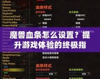 魔獸血條怎么設(shè)置？提升游戲體驗(yàn)的終極指南！