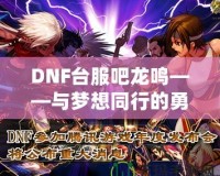 DNF臺服吧龍鳴——與夢想同行的勇者之路