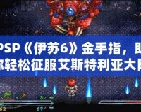 PSP《伊蘇6》金手指，助你輕松征服艾斯特利亞大陸