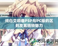 純白交響曲PSP與PC版的區(qū)別及其獨特魅力