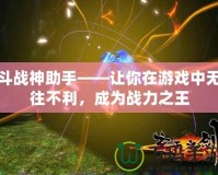 斗戰(zhàn)神助手——讓你在游戲中無往不利，成為戰(zhàn)力之王