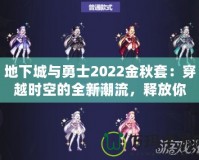 地下城與勇士2022金秋套：穿越時空的全新潮流，釋放你的熱血與激情！