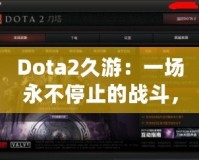 Dota2久游：一場(chǎng)永不停止的戰(zhàn)斗，與你一起探索全新的游戲世界