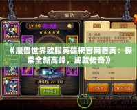 《魔獸世界歐服英雄榜官網(wǎng)首頁：探索全新高峰，成就傳奇》