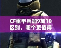 CF重甲兵加9加10區(qū)別，哪個更值得入手？