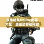 反恐精英Online武器大全：最強(qiáng)武器選擇助你橫掃戰(zhàn)場(chǎng)！