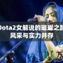 沈正：Dota2女解說的璀璨之路，展現(xiàn)風(fēng)采與實(shí)力并存