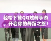 輕松下載QQ炫舞手游，開(kāi)啟你的舞蹈之旅！