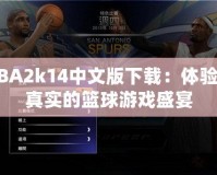 NBA2k14中文版下載：體驗(yàn)最真實(shí)的籃球游戲盛宴