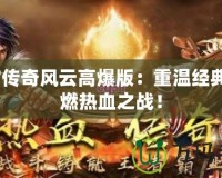 9377傳奇風云高爆版：重溫經典，點燃熱血之戰(zhàn)！