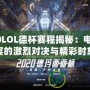 2020LOL德杯賽程揭秘：電競盛宴的激烈對決與精彩時刻