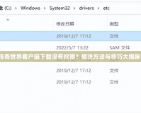 傳奇世界客戶端下載沒(méi)有權(quán)限？解決方法與技巧大揭秘！