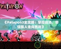 《Patapon3全攻略：掌控戰(zhàn)場，帶領(lǐng)族人走向勝利》