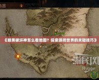 《暗黑破壞神怎么看地圖？探索游戲世界的關鍵技巧》