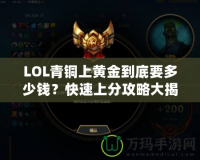 LOL青銅上黃金到底要多少錢？快速上分攻略大揭秘！