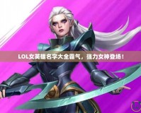 LOL女英雄名字大全霸氣，強(qiáng)力女神登場！