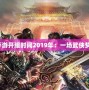 《天刀手游開服時間2019年：一場武俠夢的開啟》