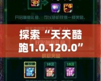 探索“天天酷跑1.0.120.0”全新升級，帶給你極致游戲體驗