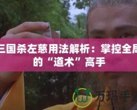 三國殺左慈用法解析：掌控全局的“道術(shù)”高手